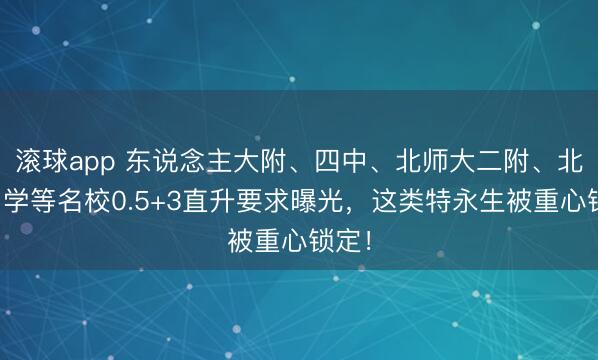滚球app 东说念主大附、四中、北师大二附、北京中学等名校0.5+3直升要求曝光,这类特永生被重心锁定!