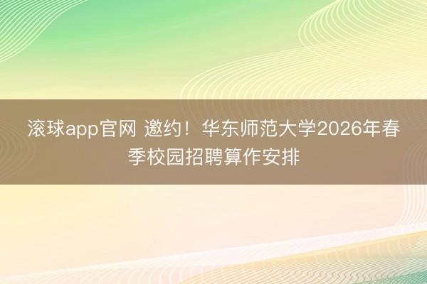 滚球app官网 邀约！华东师范大学2026年春季校园招聘算作安排