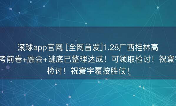 滚球app官网 [全网首发]1.28广西桂林高三期末联考考前卷+融会+谜底已整理达成！可领取检讨！祝寰宇覆按胜仗！