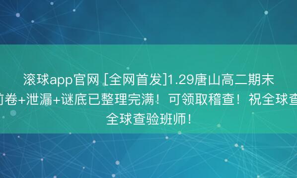 滚球app官网 [全网首发]1.29唐山高二期末联考考前卷+泄漏+谜底已整理完满！可领取稽查！祝全球查验班师！