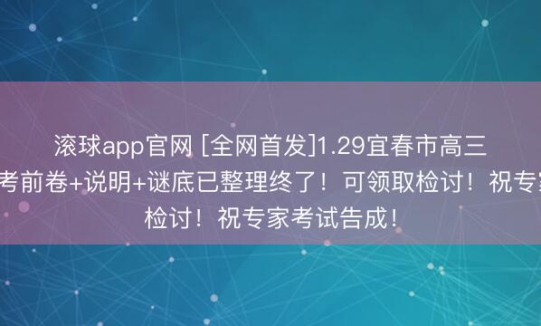 滚球app官网 [全网首发]1.29宜春市高三期末市统考考前卷+说明+谜底已整理终了！可领取检讨！祝专家考试告成！