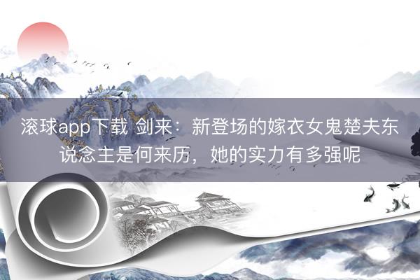滚球app下载 剑来:新登场的嫁衣女鬼楚夫东说念主是何来历,她的实力有多强呢