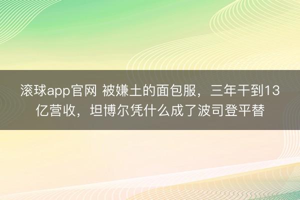 滚球app官网 被嫌土的面包服，三年干到13亿营收，坦博尔凭什么成了波司登平替