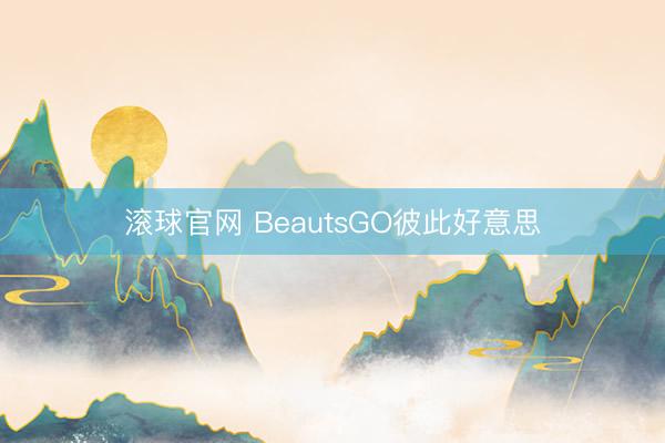 滚球官网 BeautsGO彼此好意思