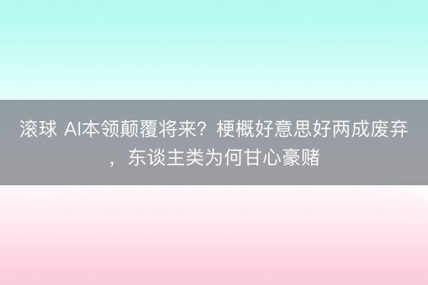 滚球 AI本领颠覆将来？梗概好意思好两成废弃，东谈主类为何甘心豪赌