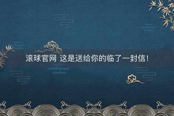 滚球官网 这是送给你的临了一封信！