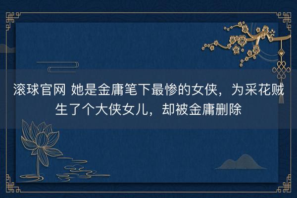 滚球官网 她是金庸笔下最惨的女侠，为采花贼生了个大侠女儿，却被金庸删除
