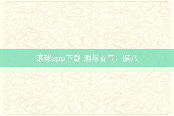 滚球app下载 酒与骨气：腊八