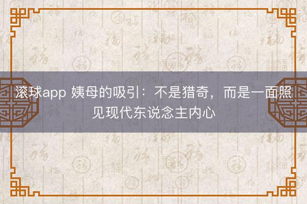 滚球app 姨母的吸引：不是猎奇，而是一面照见现代东说念主内心