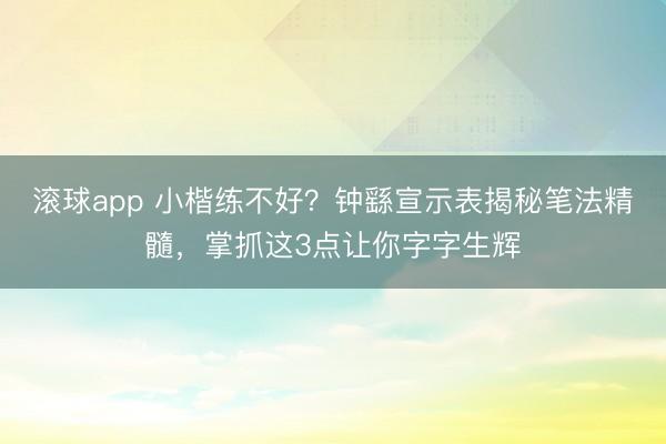 滚球app 小楷练不好？钟繇宣示表揭秘笔法精髓，掌抓这3点让你字字生辉