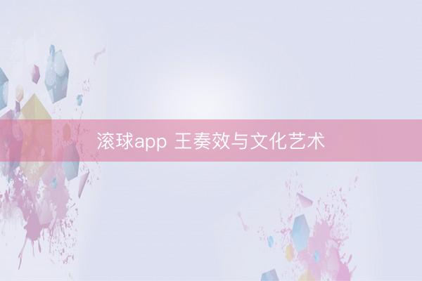 滚球app 王奏效与文化艺术