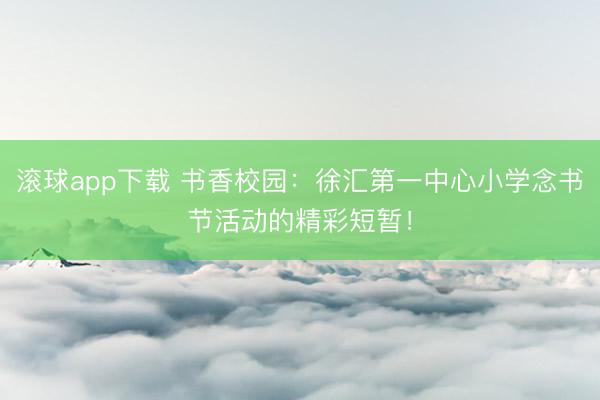 滚球app下载 书香校园：徐汇第一中心小学念书节活动的精彩短暂！