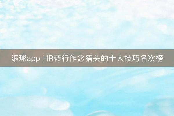 滚球app HR转行作念猎头的十大技巧名次榜