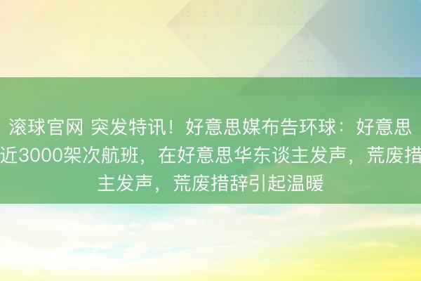 滚球官网 突发特讯！好意思媒布告环球：好意思国提前取消近3000架次航班，在好意思华东谈主发声，荒废措辞引起温暖