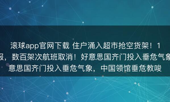 滚球app官网下载 住户涌入超市抢空货架！1.6亿东说念主接到警报，数百架次航班取消！好意思国齐门投入垂危气象，中国领馆垂危教唆