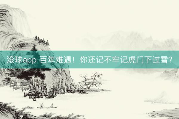 滚球app 百年难遇!你还记不牢记虎门下过雪?