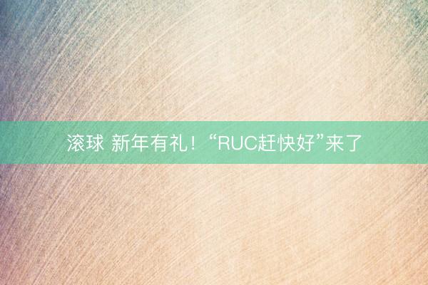 滚球 新年有礼！“RUC赶快好”来了