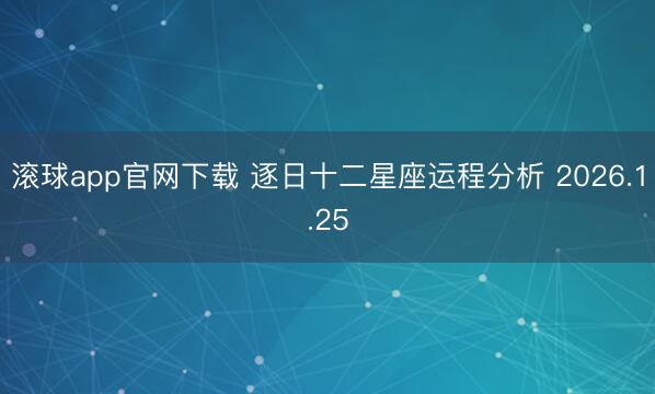 滚球app官网下载 逐日十二星座运程分析 2026.1.25