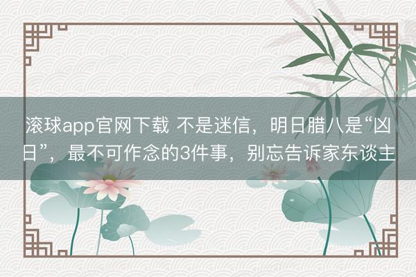 滚球app官网下载 不是迷信，明日腊八是“凶日”，最不可作念的3件事，别忘告诉家东谈主