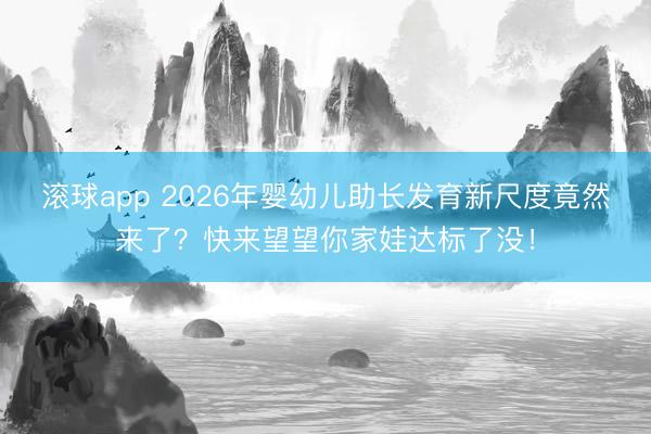 滚球app 2026年婴幼儿助长发育新尺度竟然来了？快来望望你家娃达标了没！