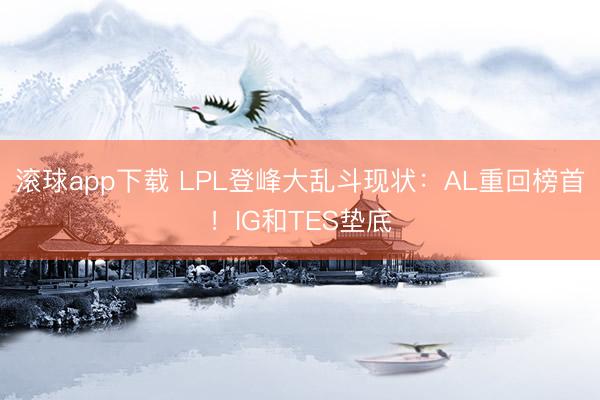 滚球app下载 LPL登峰大乱斗现状：AL重回榜首！IG和TES垫底