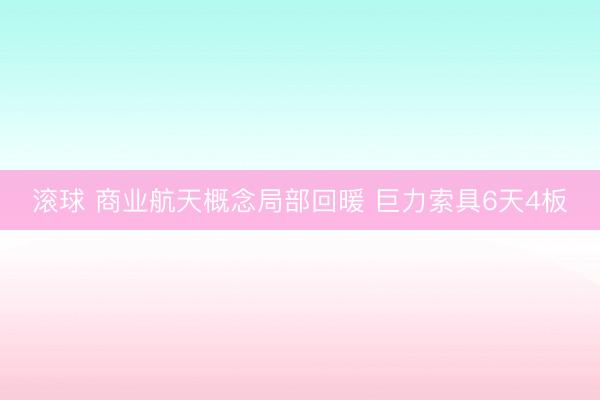 滚球 商业航天概念局部回暖 巨力索具6天4板