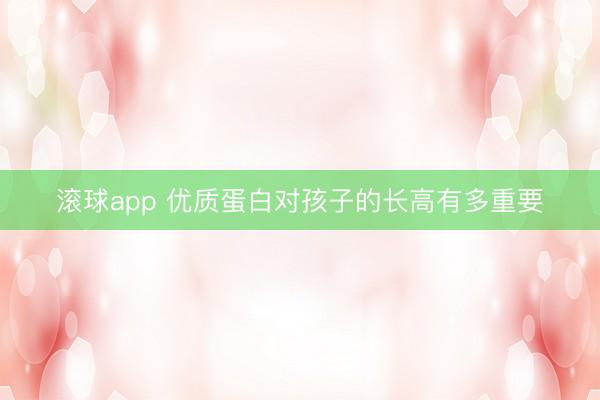 滚球app 优质蛋白对孩子的长高有多重要