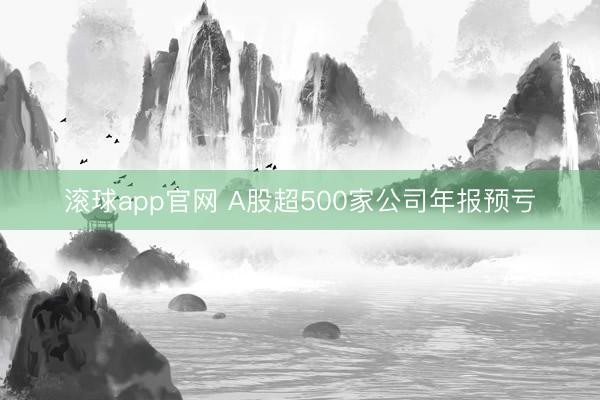 滚球app官网 A股超500家公司年报预亏