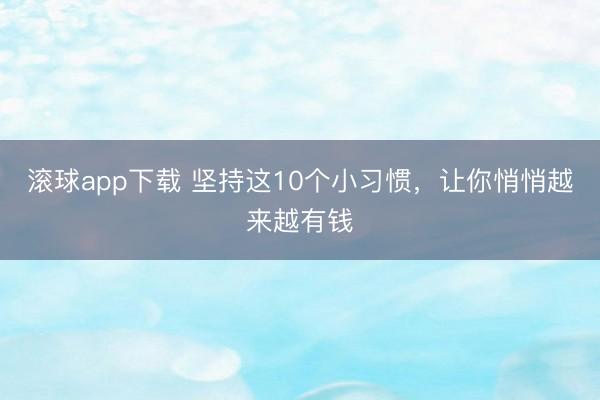 滚球app下载 坚持这10个小习惯，让你悄悄越来越有钱