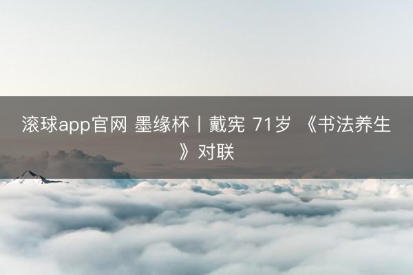 滚球app官网 墨缘杯丨戴宪 71岁 《书法养生》对联