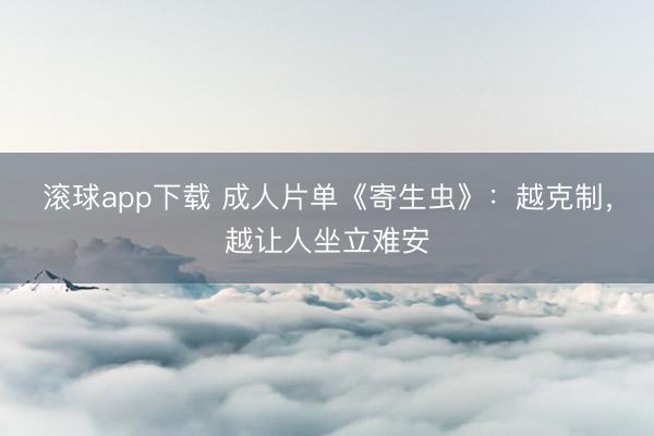 滚球app下载 成人片单《寄生虫》：越克制，越让人坐立难安