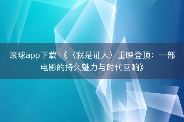 滚球app下载 《〈我是证人〉重映登顶：一部电影的持久魅力与时代回响》