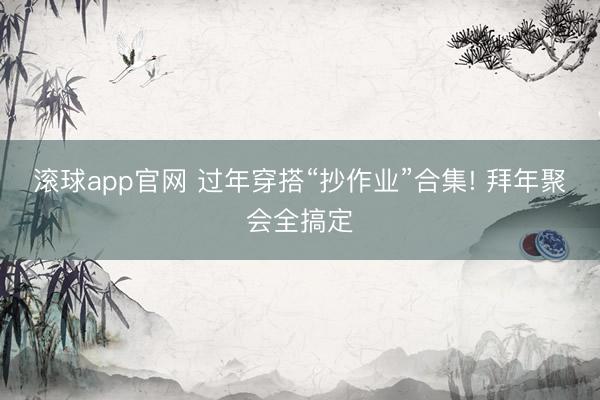 滚球app官网 过年穿搭“抄作业”合集! 拜年聚会全搞定