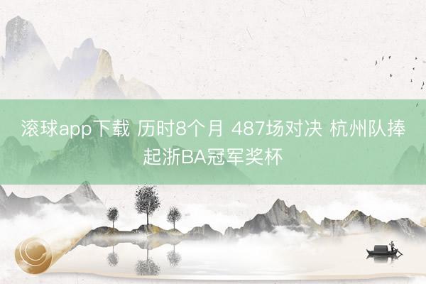 滚球app下载 历时8个月 487场对决 杭州队捧起浙BA冠军奖杯