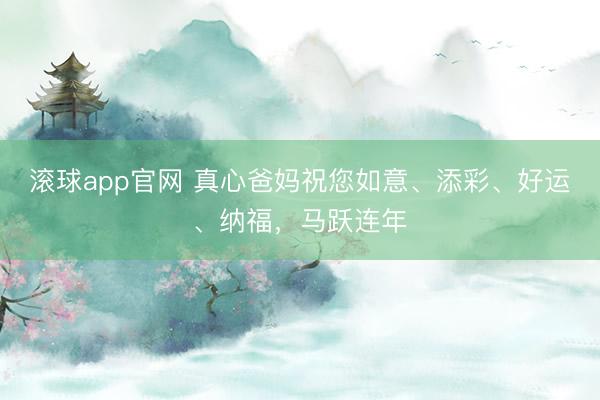 滚球app官网 真心爸妈祝您如意、添彩、好运、纳福,马跃连年