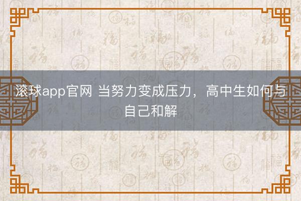 滚球app官网 当努力变成压力,高中生如何与自己和解