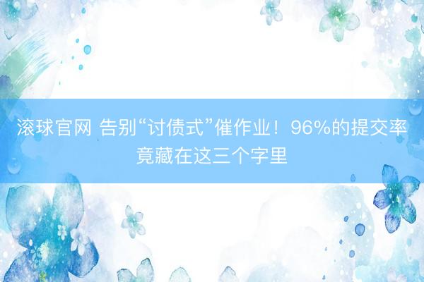 滚球官网 告别“讨债式”催作业！96%的提交率竟藏在这三个字里
