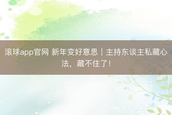 滚球app官网 新年变好意思｜主持东谈主私藏心法，藏不住了！
