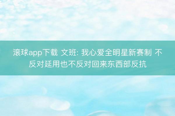 滚球app下载 文班: 我心爱全明星新赛制 不反对延用也不反对回来东西部反抗
