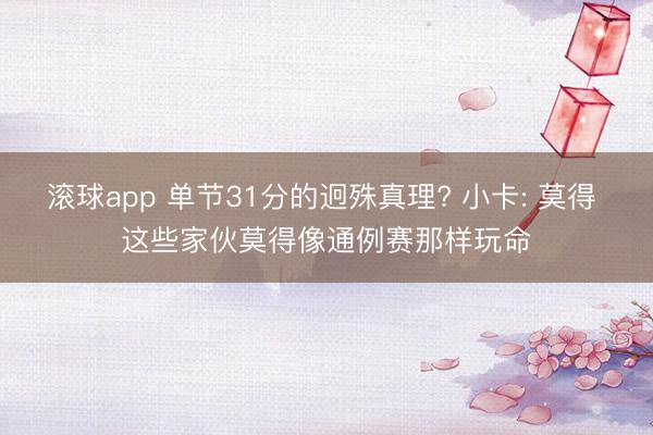 滚球app 单节31分的迥殊真理? 小卡: 莫得 这些家伙莫得像通例赛那样玩命