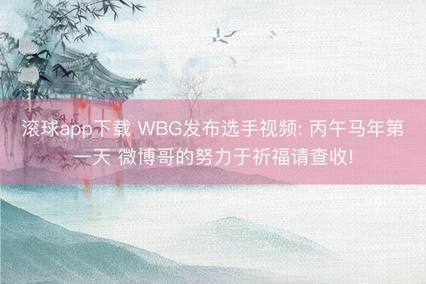 滚球app下载 WBG发布选手视频: 丙午马年第一天 微博哥的努力于祈福请查收!