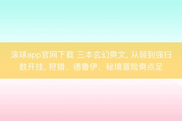 滚球app官网下载 三本玄幻爽文， 从弱到强扫数开挂， 狩猎、德鲁伊、秘境冒险爽点足