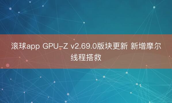 滚球app GPU-Z v2.69.0版块更新 新增摩尔线程搭救
