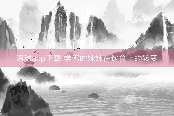 滚球app下载 学佛的妹妹在饮食上的转变