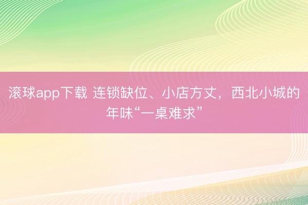 滚球app下载 连锁缺位、小店方丈,西北小城的年味“一桌难求”