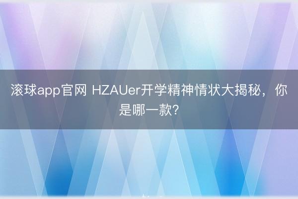 滚球app官网 HZAUer开学精神情状大揭秘,你是哪一款?