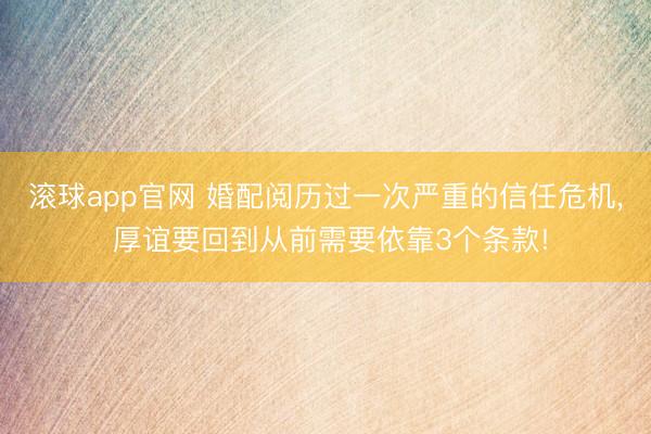 滚球app官网 婚配阅历过一次严重的信任危机， 厚谊要回到从前需要依靠3个条款!