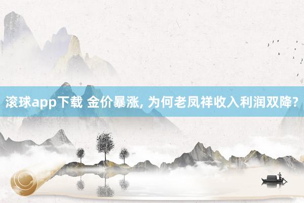 滚球app下载 金价暴涨, 为何老凤祥收入利润双降?