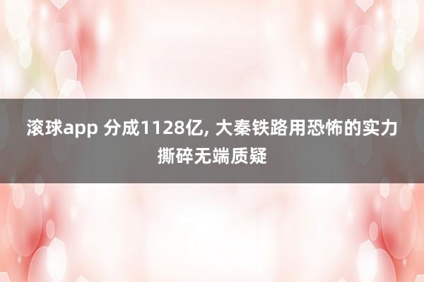滚球app 分成1128亿, 大秦铁路用恐怖的实力撕碎无端质疑