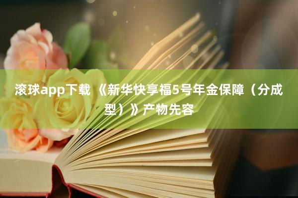 滚球app下载 《新华快享福5号年金保障（分成型）》产物先容